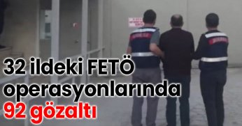 32 ildeki FETÖ operasyonlarında 92 gözaltı
