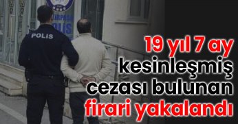19 yıl 7 ay kesinleşmiş cezası bulunan firari yakalandı