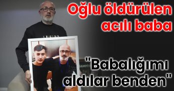 Oğlu öldürülen acılı baba: 