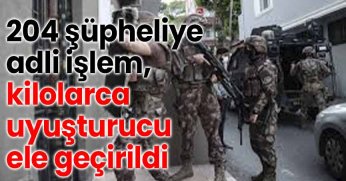 204 Şüpheliye Adli İşlem, Kilolarca Uyuşturucu Ele Geçirildi