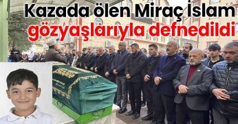 Kazada ölen Miraç İslam, gözyaşlarıyla defnedildi