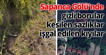 Sapanca Gölü'nde gizli borular, kesilen sazlıklar, işgal edilen kıyılar