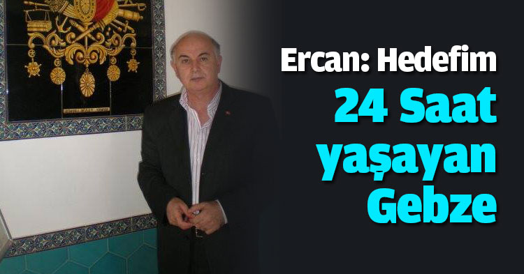 Ercan: Hedefim 24 Saat yaşayan Gebze