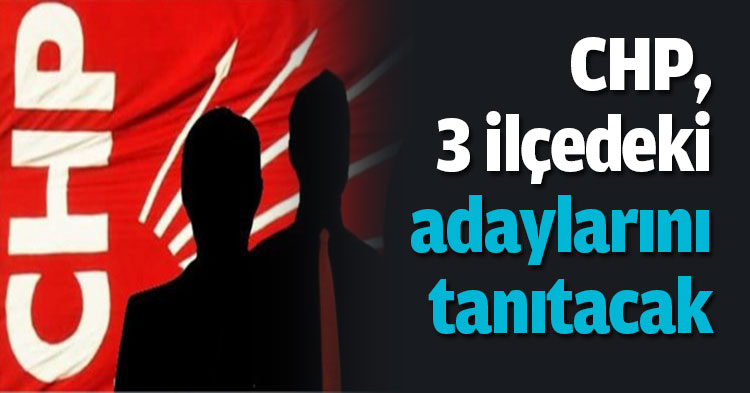 CHP, 3 ilçedeki adaylarını tanıtacak
