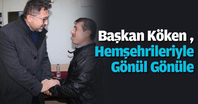 “Başkan Ünal Köken , Hemşehrileriyle Gönül Gönüle”