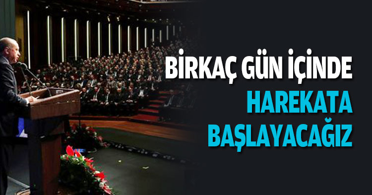 BİRKAÇ GÜN İÇİNDE HAREKATA BAŞLAYACAĞIZ
