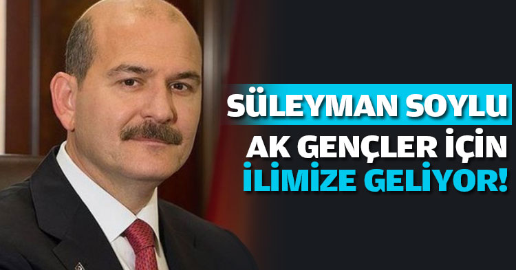 SÜLEYMAN SOYLU AK GENÇLER İÇİN İLİMİZE GELİYOR!