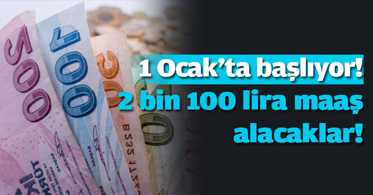 1 Ocak'ta başlıyor! 2 bin 100 lira maaş alacaklar