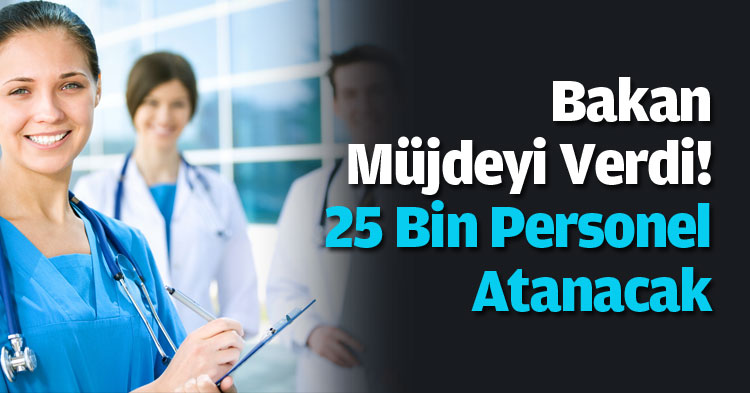 Bakan Müjdeyi Verdi! 25 Bin Personel Atanacak
