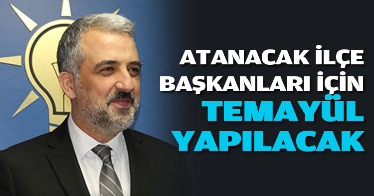 ATANACAK İLÇE BAŞKANLARI İÇİN TEMAYÜL YAPILACAK