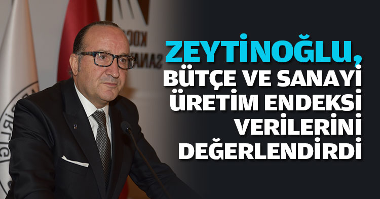 ZEYTİNOĞLU,  BÜTÇE VE SANAYİ ÜRETİM ENDEKSİ VERİLERİNİ DEĞERLENDİRDİ