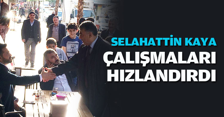SELAHATTİN KAYA ÇALIŞMALARI HIZLANDIRDI 