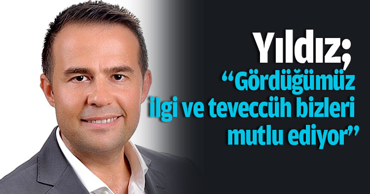 Yıldız; “Gördüğümüz ilgi ve teveccüh bizleri mutlu ediyor”