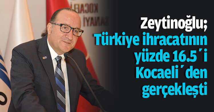 Zeytinoğlu; Türkiye ihracatının yüzde 16.5’i kocaeli’den gerçekleşti