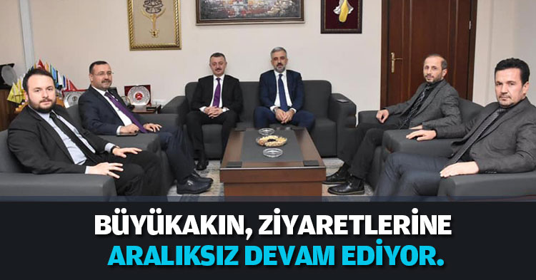 BÜYÜKAKIN, ZİYARETLERİNE ARALIKSIZ DEVAM EDİYOR.