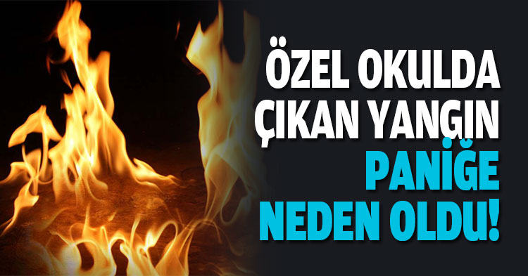 ÖZEL OKULDA ÇIKAN YANGIN PANİĞE NEDEN OLDU!