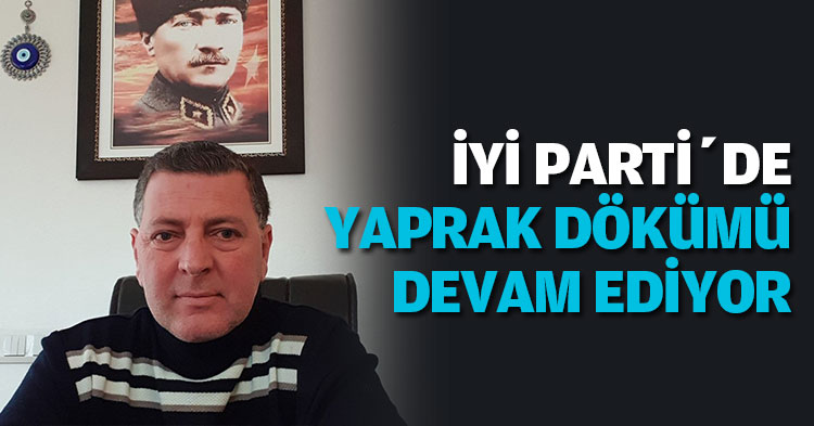 İYİ PARTİ’DE YAPRAK DÖKÜMÜ DEVAM EDİYOR