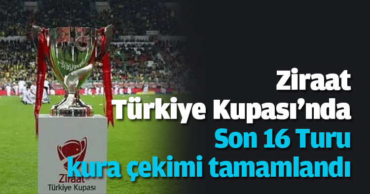 Ziraat Türkiye Kupası'nda Son 16 Turu kura çekimi tamamlandı...