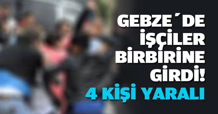GEBZE’DE İŞÇİLE BİRBİRİNE GİRDİ! 4 KİŞİ YARALI 