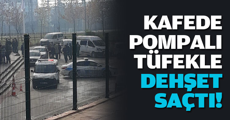 KAFEDE POMPALI TÜFEKLE DEHŞET SAÇTI!
