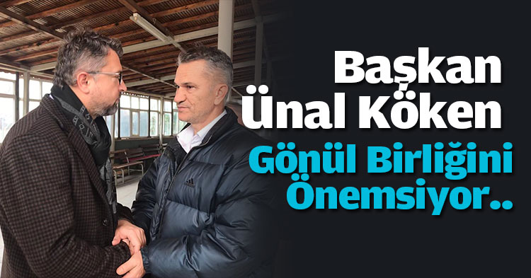 “Başkan Ünal Köken , Gönül Birliğini Önemsiyor”