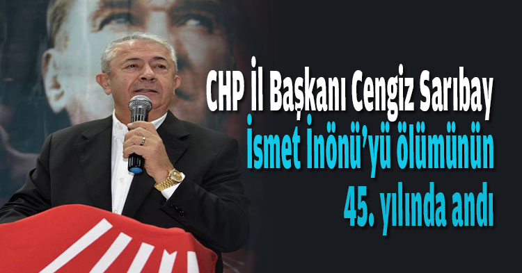 CHP İl Başkanı Cengiz Sarıbay İsmet İnönü’yü ölümünün 45. yılında andı