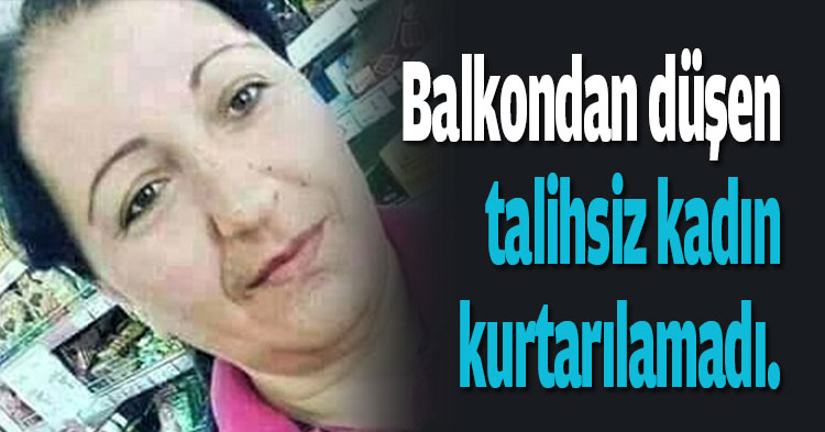 Balkondan düşen talihsiz kadın kurtarılamadı .