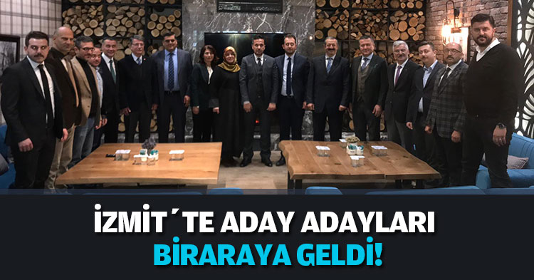 İZMİT’TE ADAY ADAYLARI BİRARAYA GELDİ! 31 Mart’ta İzmit olmak üzere Kocaeli'de zafer yaşayacağız