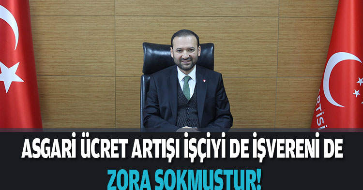 ASGARİ ÜCRET ARTIŞI İŞÇİYİ DE İŞVERENİ DE ZORA SOKMUŞTUR 