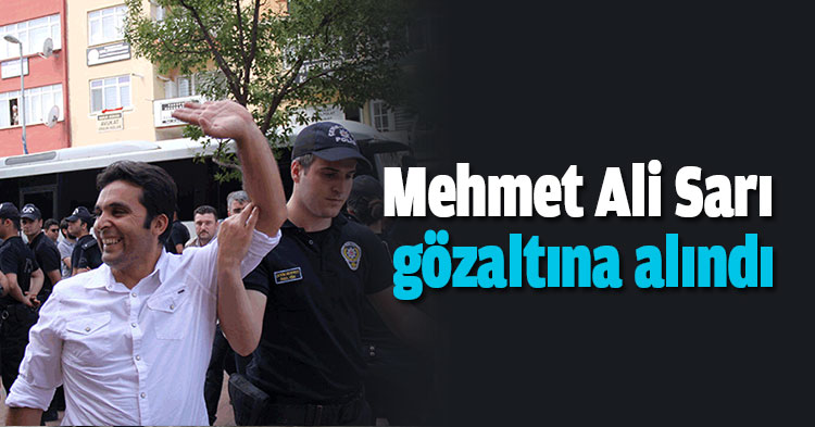Mehmet Ali Sarı gözaltına alındı.