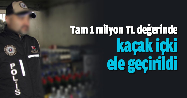 Tam 1 milyon TL değerinde kaçak içki ele geçirildi