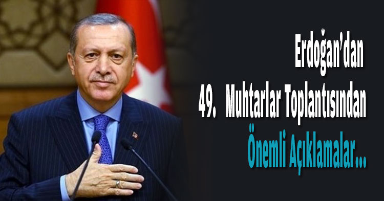 Erdoğan'dan 49. Muhtarlar Toplantısından önemli açıklamalar