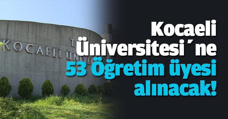 Kocaeli Üniversitesi’ne 53 Öğretim üyesi alınacak!