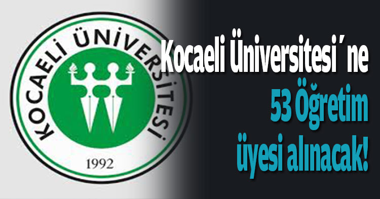 Kocaeli Üniversitesi’ne 53 Öğretim üyesi alınacak!