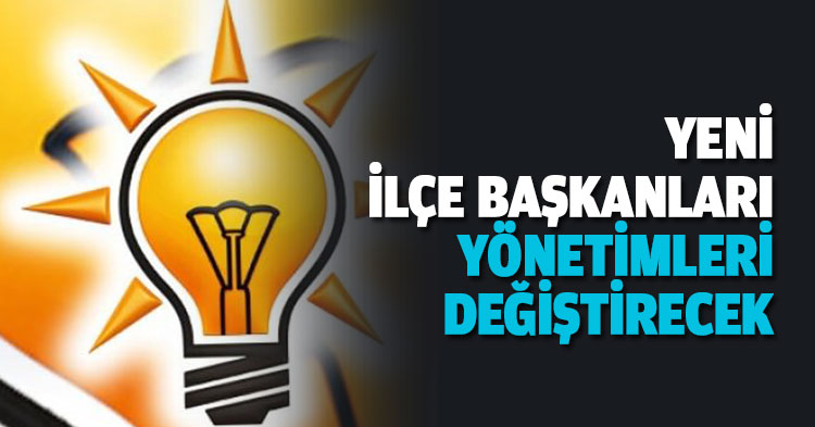 YENİ İLÇE BAŞKANLARI YÖNETİMLERİ DEĞİŞTİRECEK