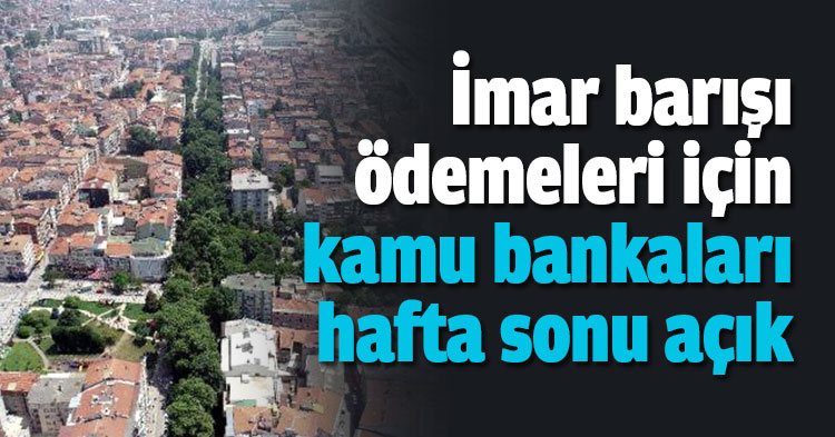 İmar barışı ödemeleri için kamu bankaları hafta sonu açık