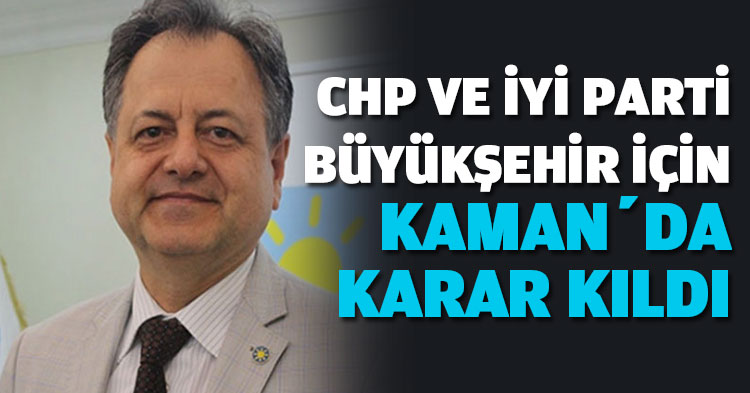  CHP VE İYİ PARTİ BÜYÜKŞEHİR İÇİN KAMAN’DA KARAR KILDI