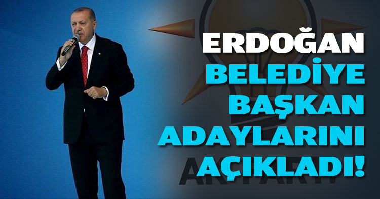 ERDOĞAN BELEDİYE BAŞKAN ADAYLARINI AÇIKLADI!