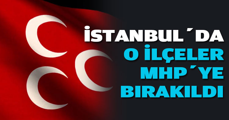 İSTANBUL’DA O İLÇELER MHP’YE BIRAKILDI
