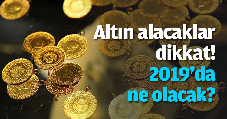 Altın alacaklar dikkat! 2019'da ne olacak?