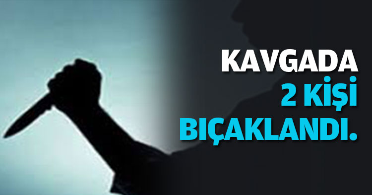 KAVGADA 2 KİŞİ BIÇAKLANDI.