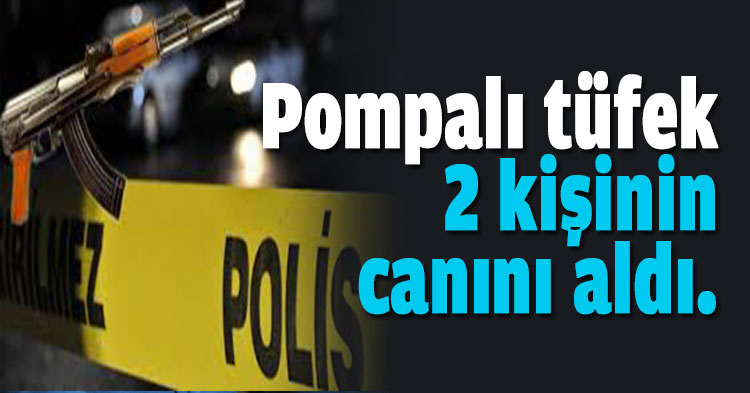 Pompalı tüfek 2 kişinin canını aldı.