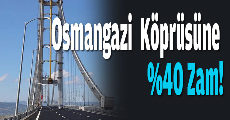 Osmangazi  Köprüsüne %40 Zam!