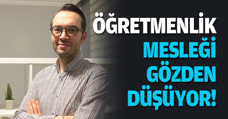 ÖĞRETMENLİK MESLEĞİ GÖZDEN DÜŞÜYOR !