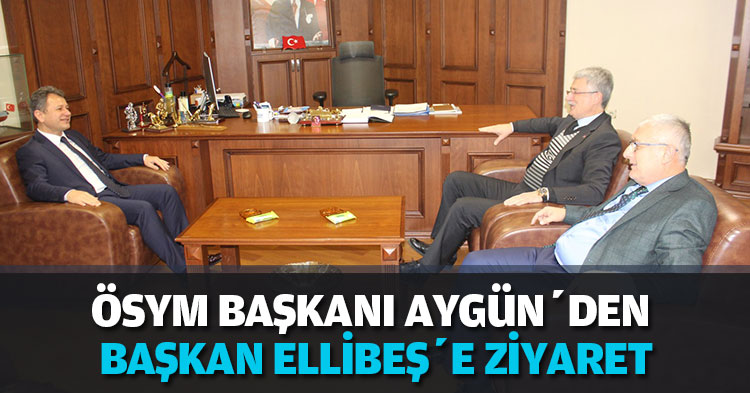ÖSYM BAŞKANI AYGÜN’DEN BAŞKAN ELLİBEŞ’E ZİYARET