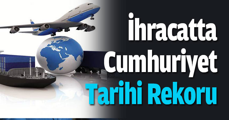 İhracatta Cumhuriyet Tarihi Rekoru
