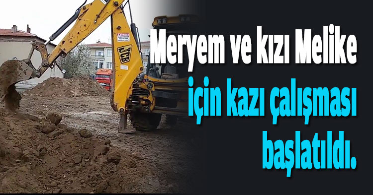  Meryem ve kızı Melike için kazı çalışması başlatıldı
