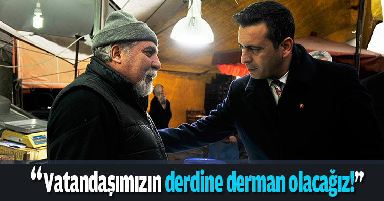 “Vatandaşımızın derdine derman olacağız!”