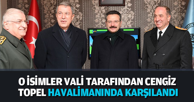 O İSİMLER VALİ TARAFINDAN CENGİZ TOPEL HAVALİMANINDA KARŞILANDI