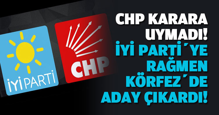 CHP KARARA UYMADI! İYİ PARTİ’YE RAĞMEN KÖRFEZ’DE ADAY ÇIKARDI! 